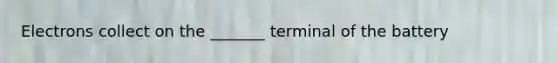 Electrons collect on the _______ terminal of the battery