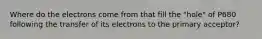 Where do the electrons come from that fill the "hole" of P680 following the transfer of its electrons to the primary acceptor?