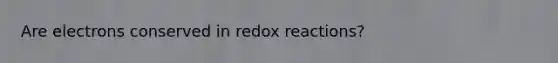 Are electrons conserved in redox reactions?