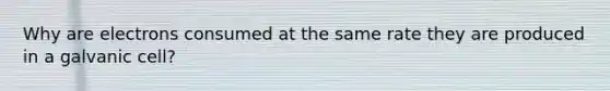 Why are electrons consumed at the same rate they are produced in a galvanic cell?