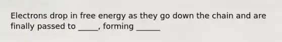 Electrons drop in free energy as they go down the chain and are finally passed to _____, forming ______