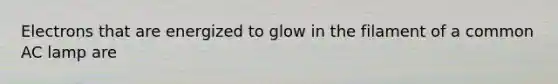 Electrons that are energized to glow in the filament of a common AC lamp are