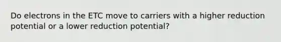 Do electrons in the ETC move to carriers with a higher reduction potential or a lower reduction potential?