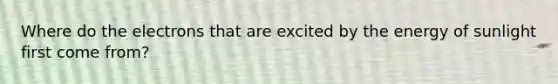 Where do the electrons that are excited by the energy of sunlight first come from?