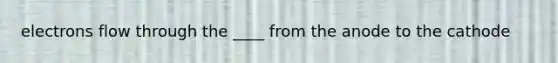 electrons flow through the ____ from the anode to the cathode