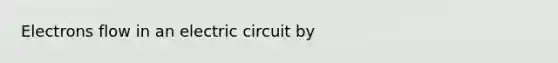 Electrons flow in an electric circuit by