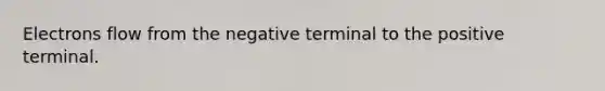 Electrons flow from the negative terminal to the positive terminal.