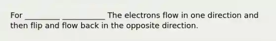 For _________ ___________ The electrons flow in one direction and then flip and flow back in the opposite direction.