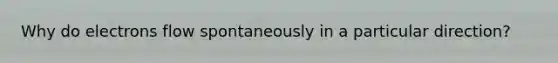 Why do electrons flow spontaneously in a particular direction?