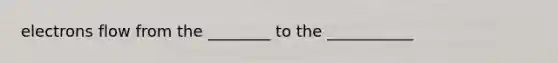 electrons flow from the ________ to the ___________