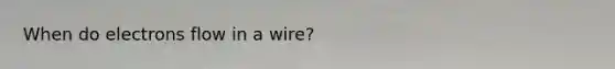 When do electrons flow in a wire?