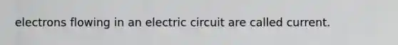 electrons flowing in an electric circuit are called current.