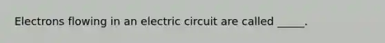 Electrons flowing in an electric circuit are called _____.