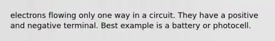 electrons flowing only one way in a circuit. They have a positive and negative terminal. Best example is a battery or photocell.