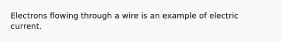 Electrons flowing through a wire is an example of electric current.