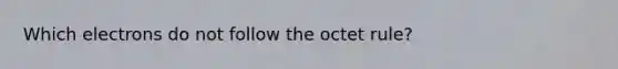 Which electrons do not follow the octet rule?