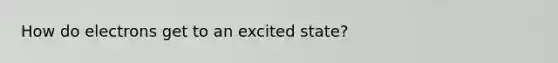 How do electrons get to an excited state?