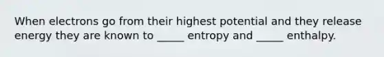 When electrons go from their highest potential and they release energy they are known to _____ entropy and _____ enthalpy.