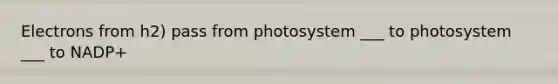 Electrons from h2) pass from photosystem ___ to photosystem ___ to NADP+