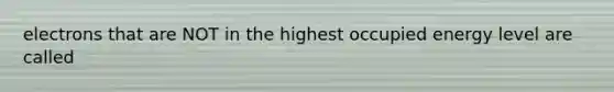 electrons that are NOT in the highest occupied energy level are called