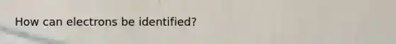 How can electrons be identified?