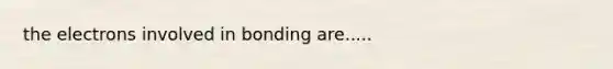 the electrons involved in bonding are.....