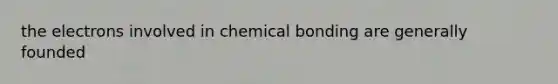 the electrons involved in chemical bonding are generally founded