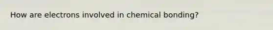 How are electrons involved in chemical bonding?