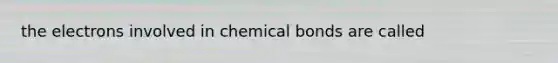 the electrons involved in chemical bonds are called