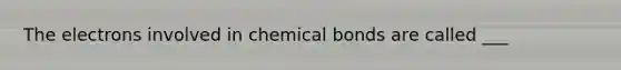 The electrons involved in chemical bonds are called ___