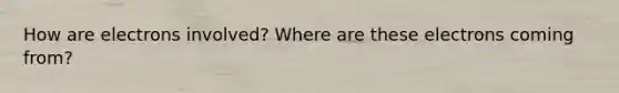 How are electrons involved? Where are these electrons coming from?