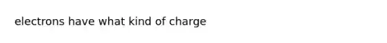 electrons have what kind of charge