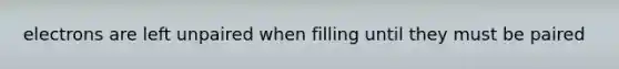 electrons are left unpaired when filling until they must be paired