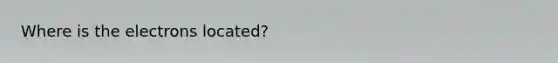 Where is the electrons located?