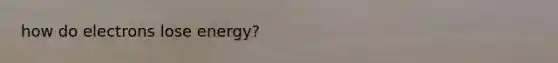 how do electrons lose energy?