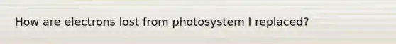 How are electrons lost from photosystem I replaced?