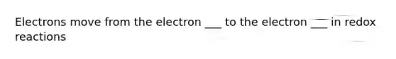 Electrons move from the electron ___ to the electron ___ in redox reactions