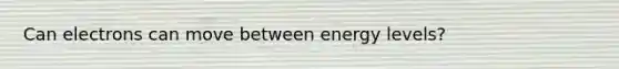 Can electrons can move between energy levels?