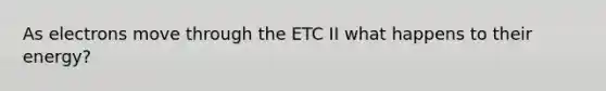 As electrons move through the ETC II what happens to their energy?