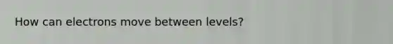 How can electrons move between levels?