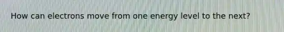 How can electrons move from one energy level to the next?