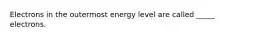 Electrons in the outermost energy level are called _____ electrons.