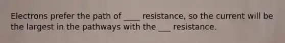 Electrons prefer the path of ____ resistance, so the current will be the largest in the pathways with the ___ resistance.