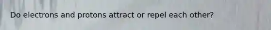 Do electrons and protons attract or repel each other?