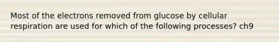 Most of the electrons removed from glucose by cellular respiration are used for which of the following processes? ch9