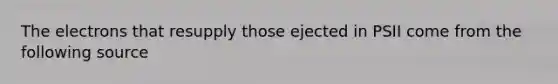 The electrons that resupply those ejected in PSII come from the following source