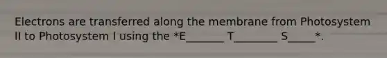 Electrons are transferred along the membrane from Photosystem II to Photosystem I using the *E_______ T________ S_____*.