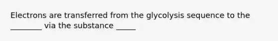 Electrons are transferred from the glycolysis sequence to the ________ via the substance _____