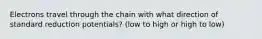 Electrons travel through the chain with what direction of standard reduction potentials? (low to high or high to low)