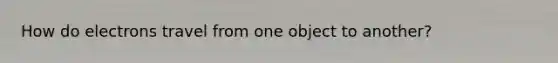 How do electrons travel from one object to another?